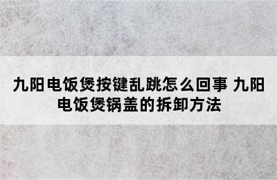 九阳电饭煲按键乱跳怎么回事 九阳电饭煲锅盖的拆卸方法